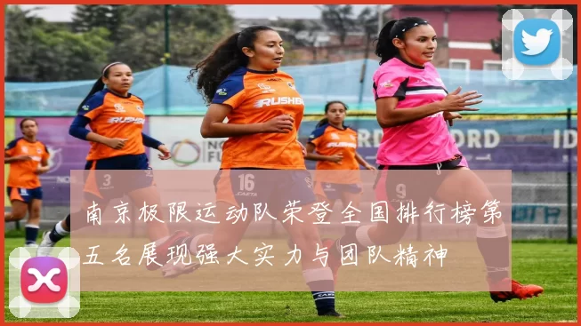 南京极限运动队荣登全国排行榜第五名展现强大实力与团队精神