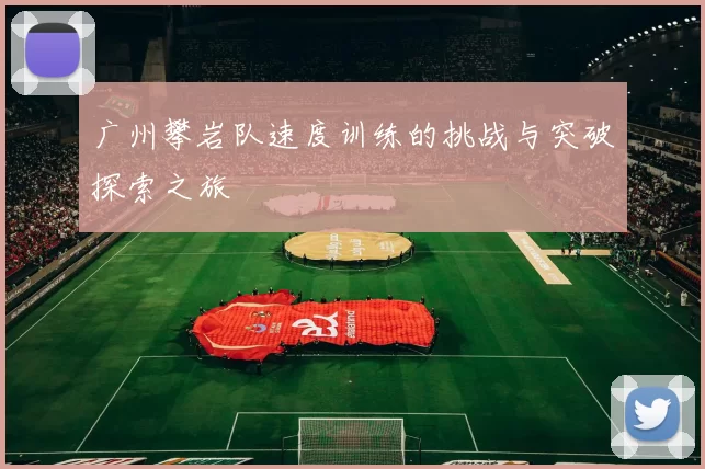广州攀岩队速度训练的挑战与突破探索之旅