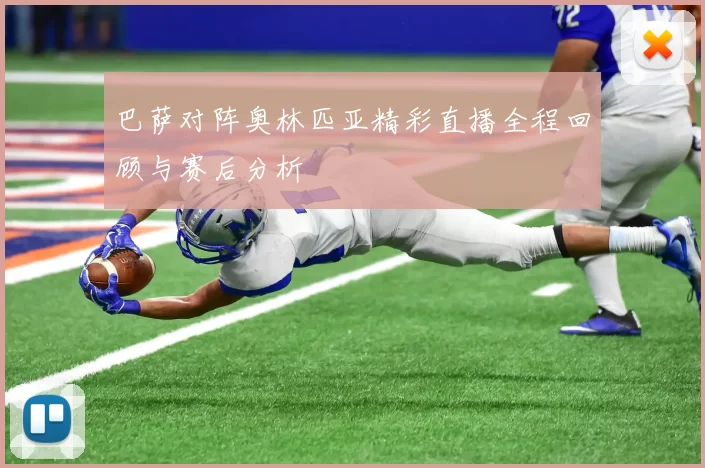 巴萨对阵奥林匹亚精彩直播全程回顾与赛后分析