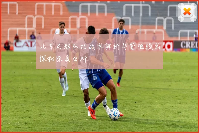 北京足球队的战术解析与管理模式探秘深度分析