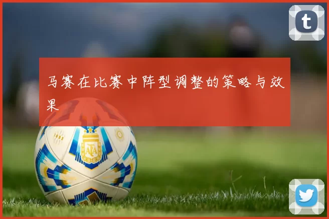 马赛在比赛中阵型调整的策略与效果