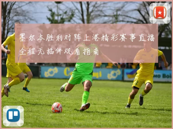 墨尔本胜利对阵上港精彩赛事直播全程无插件观看指南
