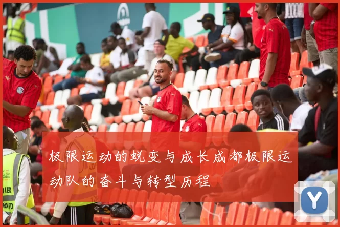 极限运动的蜕变与成长成都极限运动队的奋斗与转型历程