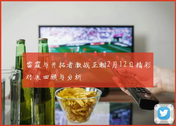 雷霆与开拓者激战正酣2月12日精彩对决回顾与分析