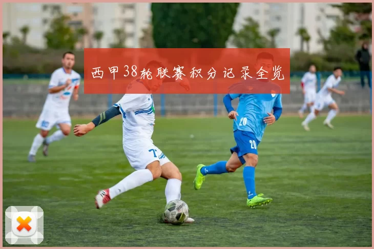 西甲38轮联赛积分记录全览