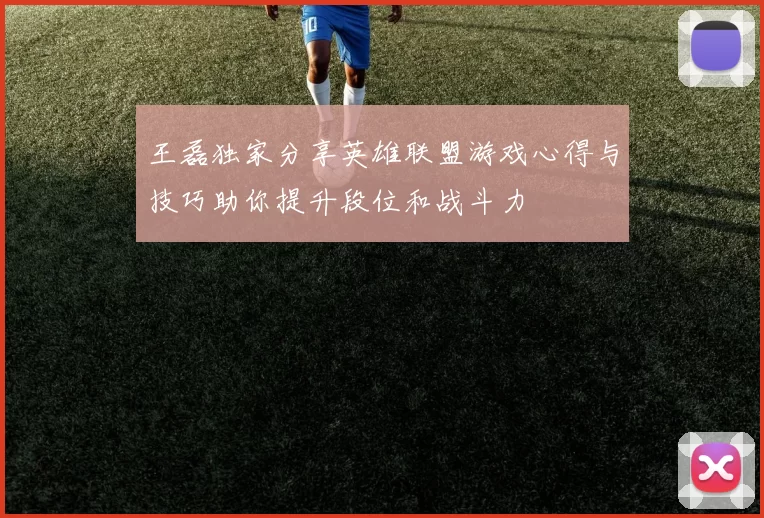王磊独家分享英雄联盟游戏心得与技巧助你提升段位和战斗力