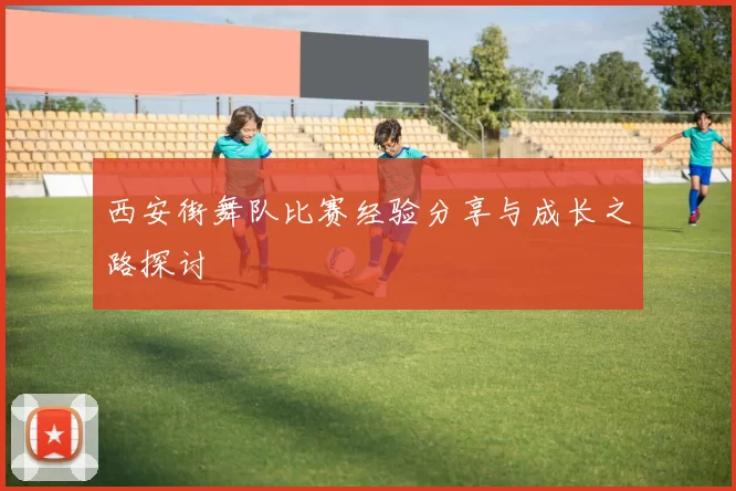 西安街舞队比赛经验分享与成长之路探讨