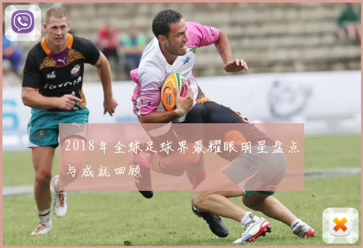 2018年全球足球界最耀眼明星盘点与成就回顾