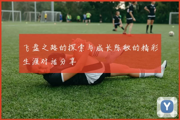 飞盘之路的探索与成长陈敏的精彩生涯对话分享