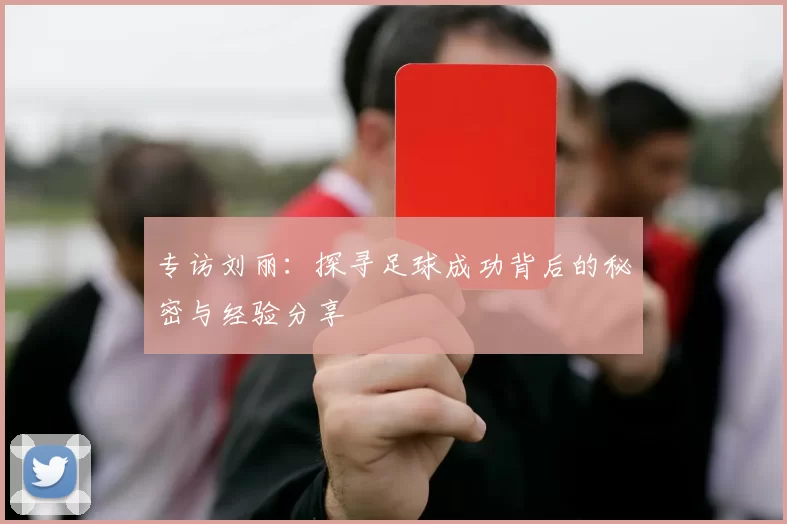 专访刘丽：探寻足球成功背后的秘密与经验分享