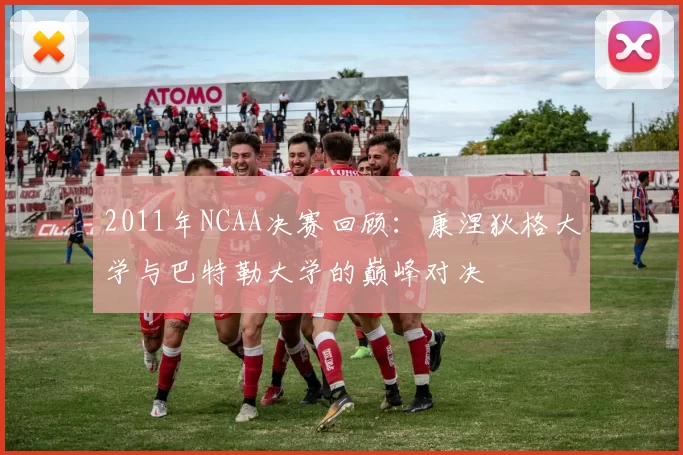 2011年NCAA决赛回顾：康涅狄格大学与巴特勒大学的巅峰对决