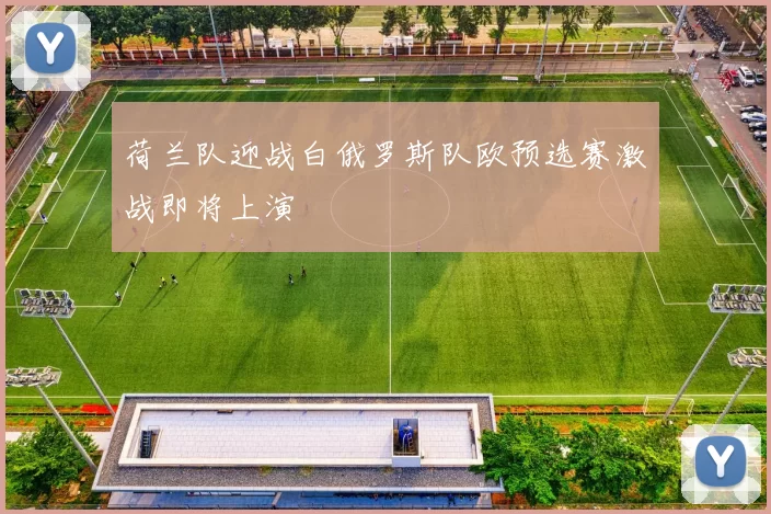 荷兰队迎战白俄罗斯队欧预选赛激战即将上演