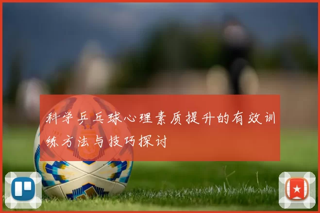 科学乒乓球心理素质提升的有效训练方法与技巧探讨
