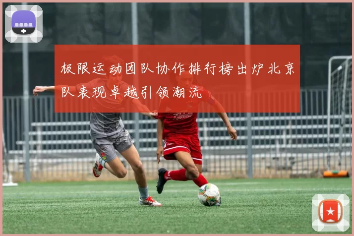 极限运动团队协作排行榜出炉北京队表现卓越引领潮流