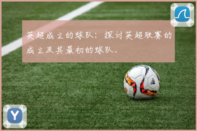 英超成立的球队：探讨英超联赛的成立及其最初的球队。