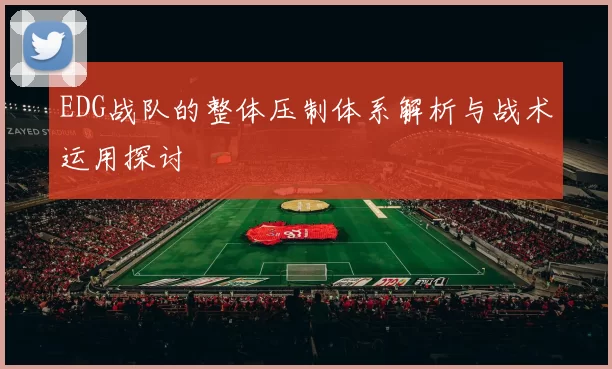 EDG战队的整体压制体系解析与战术运用探讨